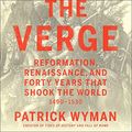 Cover Art for 9781549165320, The Verge Lib/E: Reformation, Renaissance, and Forty Years That Shook the World by Patrick Wyman