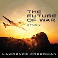 Cover Art for B075Y1ZKNK, The Future of War: A History by Lawrence Freedman