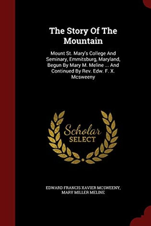 Cover Art for 9781297545146, The Story Of The Mountain: Mount St. Mary's College And Seminary, Emmitsburg, Maryland, Begun By Mary M. Meline ... And Continued By Rev. Edw. F. X. Mcsweeny by Edward Francis Xavier McSweeny,Mary Miller Meline