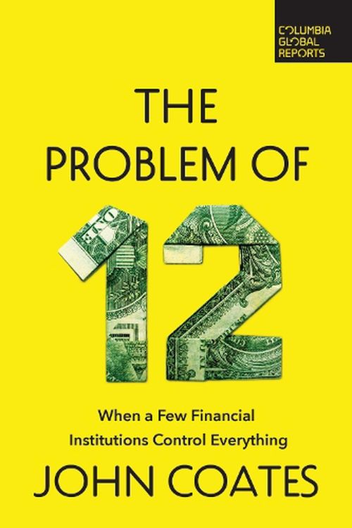 Cover Art for 9798987053546, The Problem of Twelve: When a Few Financial Institutions Control Everything by John Coates