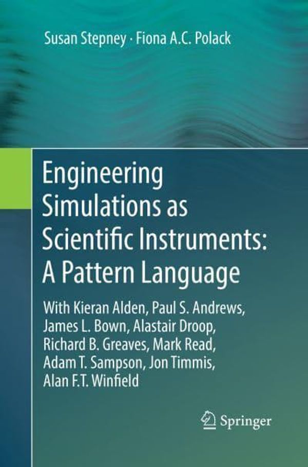 Cover Art for 9783030132026, Engineering Simulations as Scientific Instruments: A Pattern Language: With Kieran Alden, Paul S. Andrews, James L. Bown, Alastair Droop, Richard B. ... T. Sampson, Jon Timmis, Alan F.T. Winfield by Susan Stepney (author), Fiona A.C. Polack (author)