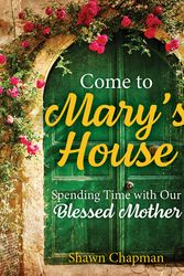 Cover Art for 9781681927176, Come to Mary's House: Spending Time with Our Blessed Mother by Shawn Chapman