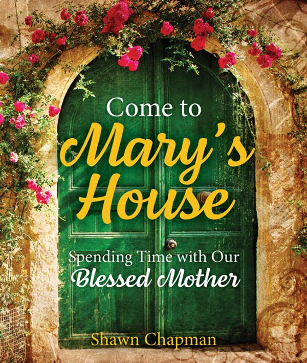 Cover Art for 9781681927176, Come to Mary's House: Spending Time with Our Blessed Mother by Shawn Chapman