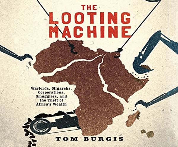 Cover Art for 9781520020143, The Looting Machine: Warlords, Oligarchs, Corporations, Smugglers, and the Theft of Africa's Wealth by Tom Burgis