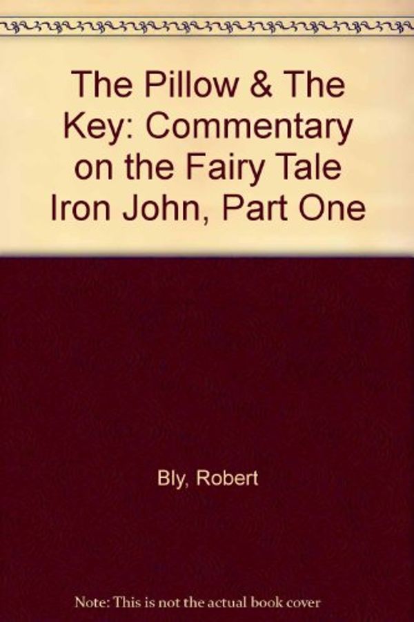 Cover Art for 9780015408312, The Pillow & The Key: Commentary on the Fairy Tale Iron John, Part One by Robert Bly