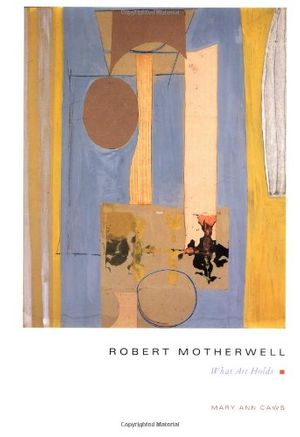 Cover Art for 9780231096447, Robert Motherwell : What Art Holds by Mary Ann Caws