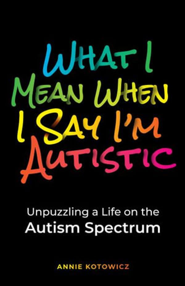 Cover Art for 9798986482712, What I Mean When I Say I'm Autistic: Unpuzzling a Life on the Autism Spectrum by Annie Kotowicz