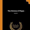 Cover Art for 9780343655853, The History of Wigan; Volume 1 by David Sinclair