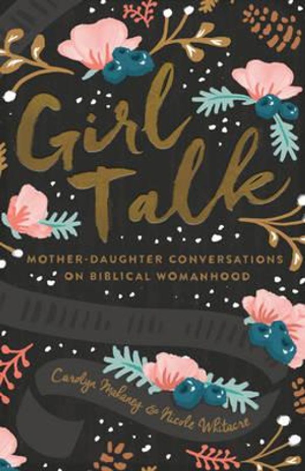 Cover Art for 9781433552595, Girl Talk: Mother-Daughter Conversations on Biblical Womanhood by Carolyn Mahaney