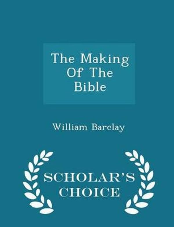 Cover Art for 9781297028892, The Making of the Bible - Scholar's Choice Edition by William Barclay