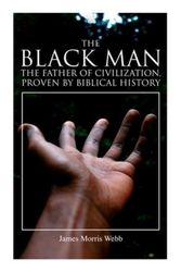 Cover Art for 9788027340576, The Black Man, the Father of Civilization, Proven by Biblical History by James Morris Webb