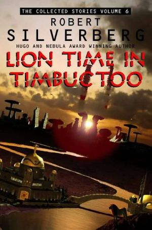 Cover Art for 9780006512202, Collected Stories of Robert Silverberg: Lion Time in Timbuktoo v. 6 by Robert Silverberg