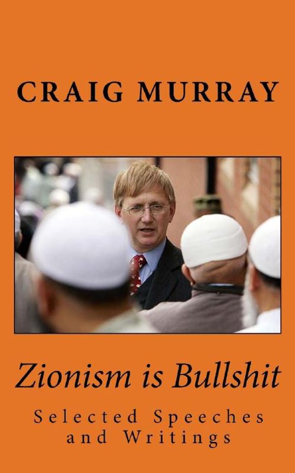 Cover Art for 9781548026370, Zionism is Bullshit: Selected Speeches, Interviews and Writings: Volume 1 (Collected Political Works of Craig Murray) by Mr. Craig J. Murray