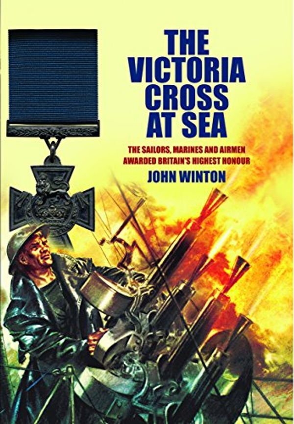 Cover Art for 9781473876125, Victoria Cross at SeaThe Sailors, Marines and Naval Airmen Awarded B... by John Winton