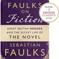 Cover Art for 9781446416266, Faulks on Fiction (Includes 3 Vintage Classics): Great British Heroes and the Secret Life of the Novel by Sebastian Faulks