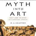 Cover Art for 2370005457757, Myth Into Art: Poet and Painter in Classical Greece by H. A. Shapiro