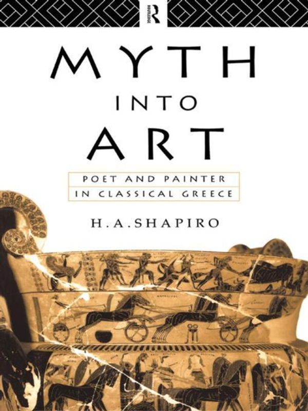 Cover Art for 2370005457757, Myth Into Art: Poet and Painter in Classical Greece by H. A. Shapiro