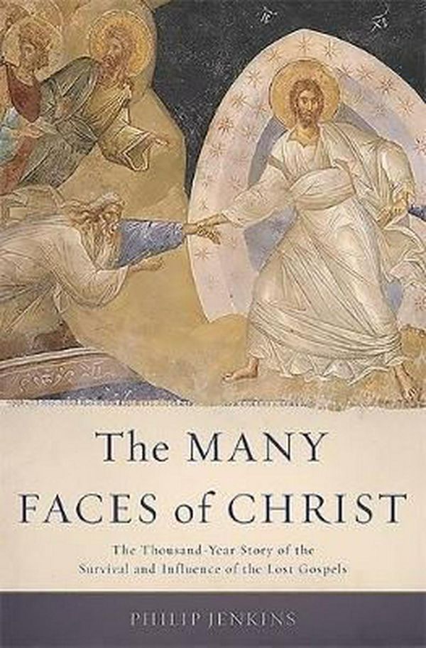 Cover Art for 9780465066926, The Many Faces of Christ: The Thousand Year Story of the Survival and Influence of the Lost Gospels by Philip Jenkins