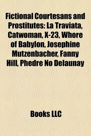 Cover Art for 9781155843568, Fictional Courtesans and Prostitutes: La Traviata, Catwoman, X-23, Whore of Babylon, Josephine Mutzenbacher, Fanny Hill, Kelly Taylor by Books LLC