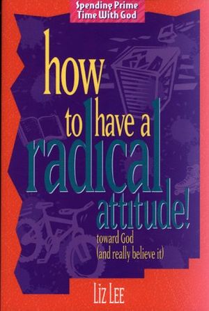 Cover Art for 9780805440096, How to Have a Radical Attitude! toward God (and Really Believe it) by Liz Lee
