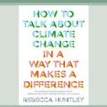 Cover Art for 9780369341198, How to Talk About Climate Change in a Way That Makes a Difference by Rebecca Huntley