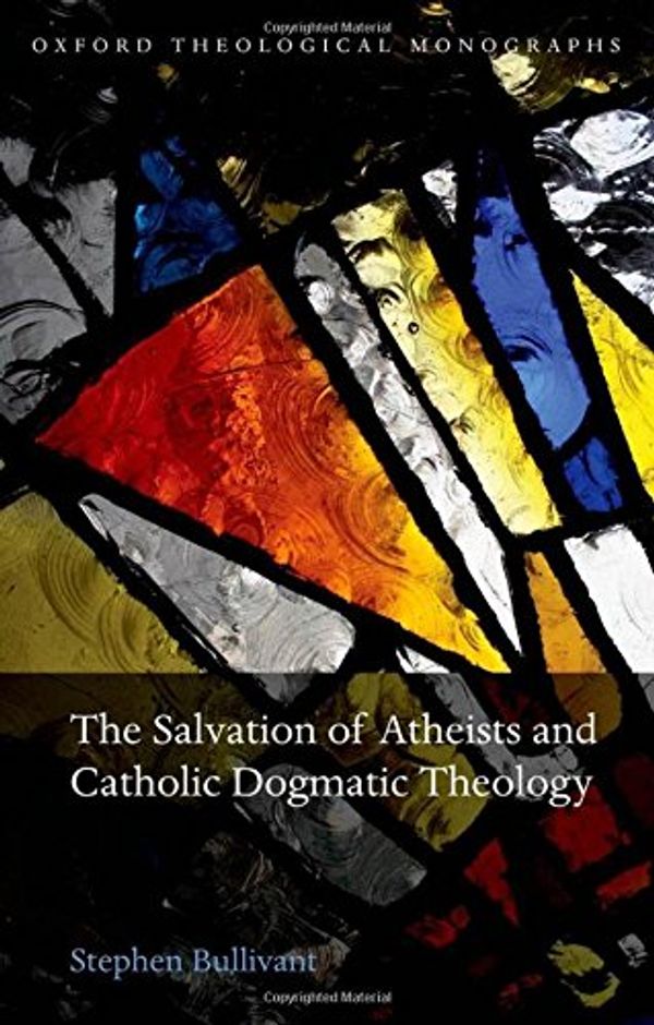 Cover Art for 9780199652563, The Salvation of Atheists and Catholic Dogmatic Theology by Bullivant, Stephen