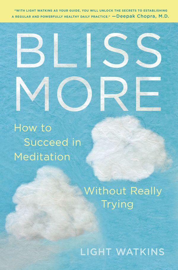 Cover Art for 9780399180354, Bliss More: How to Succeed in Meditation Without Really Trying by Light Watkins