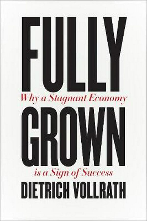 Cover Art for 9780226666006, Fully Grown: Why a Stagnant Economy Is a Sign of Success by Dietrich Vollrath