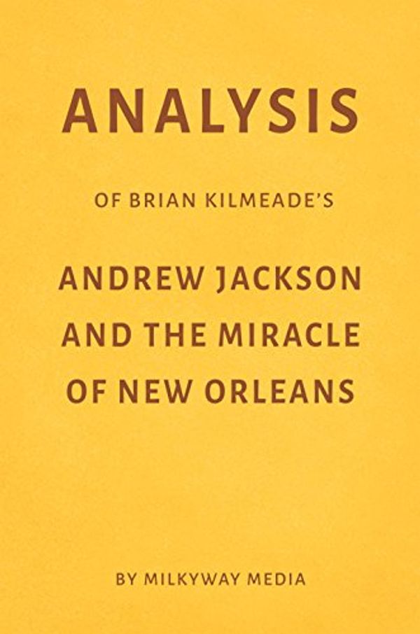 Cover Art for B07B6BMXML, Analysis of Brian Kilmeade’s Andrew Jackson and the Miracle of New Orleans by Milkyway Media by Milkyway Media