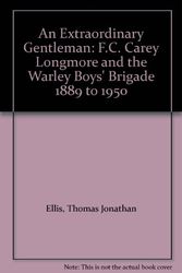 Cover Art for 9780953908202, An Extraordinary Gentleman: F.C. Carey Longmore and the Warley Boys' Brigade 1889 to 1950 by Thomas Jonathan Ellis