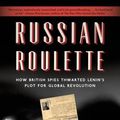 Cover Art for 9781620405703, Russian Roulette: How British Spies Thwarted Lenin's Plot for Global Revolution by Giles Milton