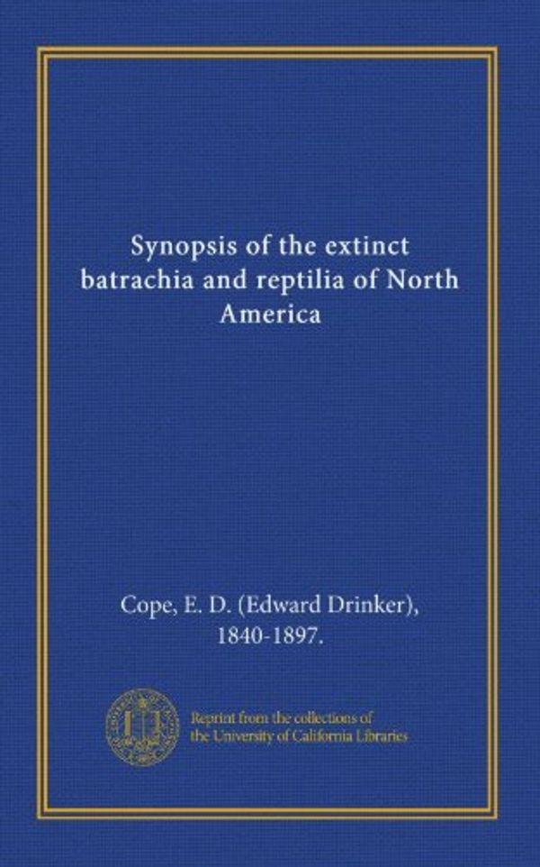 Cover Art for 9781125378694, Synopsis of the extinct batrachia and reptilia of North America by E. D. (Edward Drinker), 1840-1897., . Cope