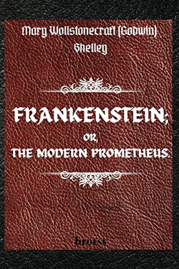 Cover Art for 9783755100140, FRANKENSTEIN; OR, THE MODERN PROMETHEUS. by Mary Wollstonecraft (Godwin) Shelley: ( The 1818 Text - The Complete Uncensored Edition - by Mary Shelley ) by Mary Shelley