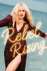 Cover Art for 9781460767115, Rebel Rising: the highly anticipated autobiography of the Australian star of Pitch Perfect and Bridesmaids, one of the best new books of 2024 by Rebel Wilson
