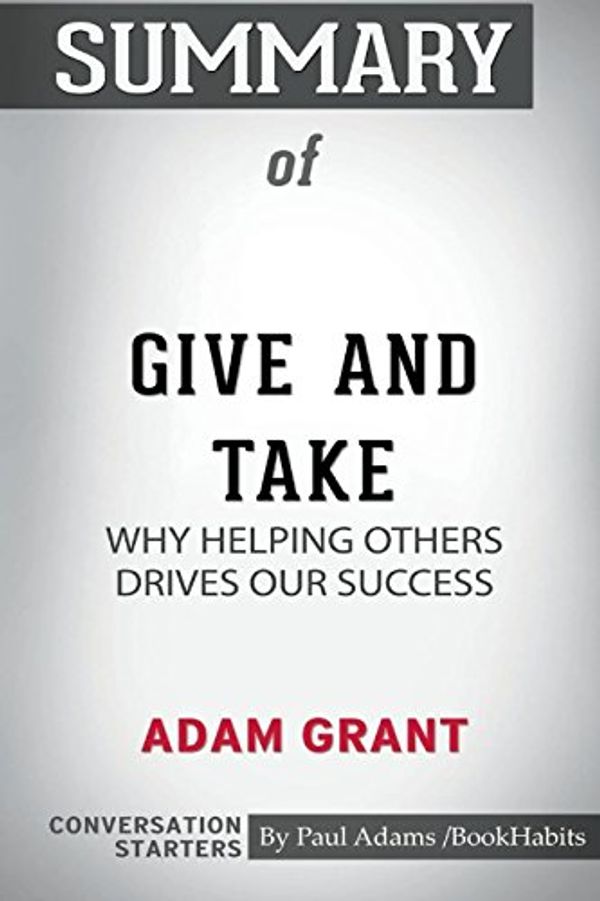 Cover Art for 9780464995951, Summary of Give and Take: Why Helping Others Drives Our Success by Adam Grant: Conversation Starters by Paul Adams / BookHabits
