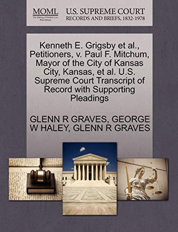 Cover Art for 9781270492511, Kenneth E. Grigsby et al., Petitioners, V. Paul F. Mitchum, Mayor of the City of Kansas City, Kansas, et al. U.S. Supreme Court Transcript of Record with Supporting Pleadings by Haley, George W, Graves, Glenn R