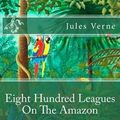 Cover Art for 9781540557971, Eight Hundred Leagues on the Amazon by Jules Verne