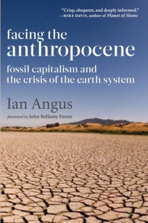 Cover Art for 9781583676097, Facing the AnthropoceneFossil Capitalism and the Crisis of the Earth S... by Ian Angus