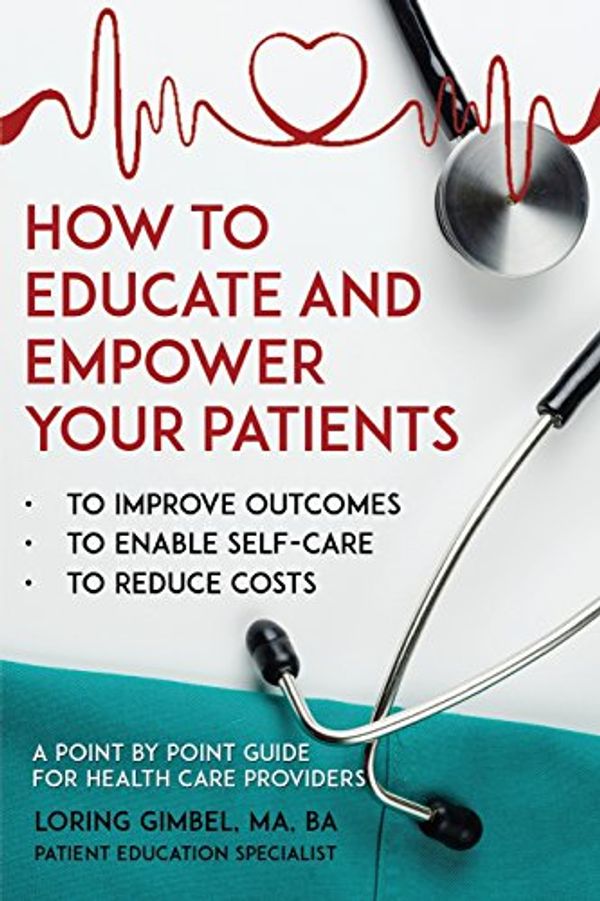 Cover Art for 9781788788731, How to Educate and Empower Your Patients: To Improve Outcomes, to Enable Self-Care, to Reduce Costs. A Point by Point Guide for Health Care Providers by Loring Gimbel