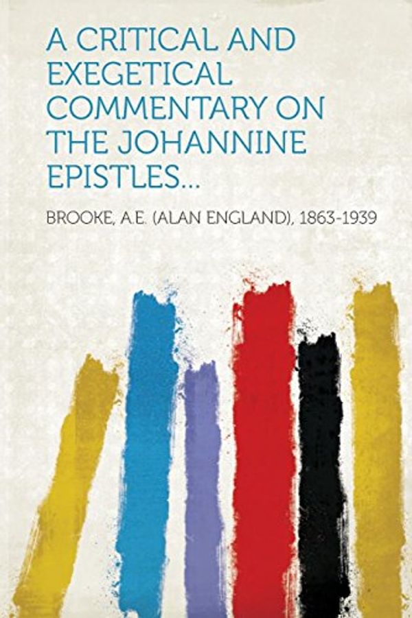 Cover Art for 9781314867589, A Critical and Exegetical Commentary on the Johannine Epistles... by A. E. (Alan England) Brooke