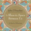 Cover Art for 9780385525640, To Bless the Space Between Us by John O'Donohue