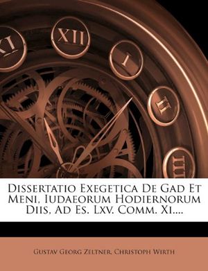 Cover Art for 9781279603406, Dissertatio Exegetica de Gad Et Meni, Iudaeorum Hodiernorum Diis, Ad Es. LXV. Comm. XI.... by Gustav Georg Zeltner