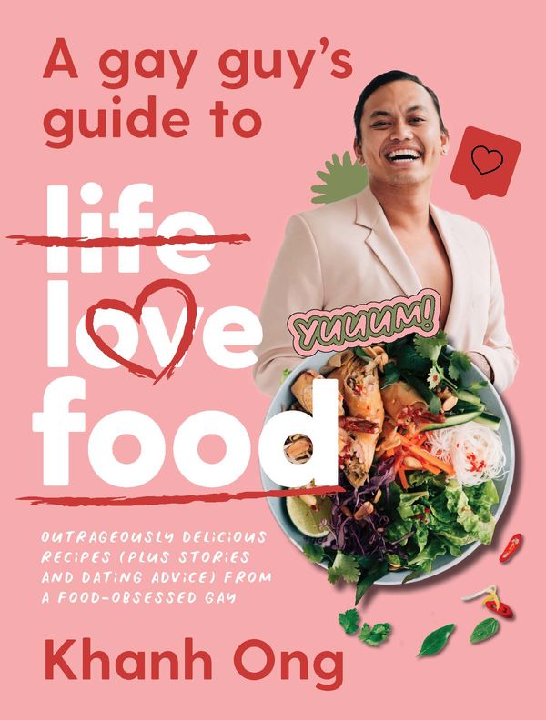 Cover Art for 9781760981907, A Gay Guy's Guide to Life Love Food: Outrageously delicious recipes (plus stories and dating advice) from a food-obsessed gay by Khanh Ong