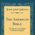 Cover Art for 9781528580588, The American Bible: The Books of the Bible in Modern English (Classic Reprint) by Frank Schell Ballentine