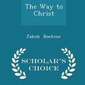 Cover Art for 9781297062360, The Way to Christ - Scholar's Choice Edition by Jakob Boehme