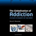 Cover Art for 9780199230129, The Globalisation of Addiction: a Study in Poverty of the Spirit by Bruce Alexander