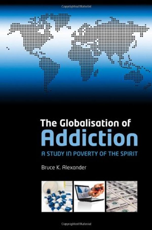 Cover Art for 9780199230129, The Globalisation of Addiction: a Study in Poverty of the Spirit by Bruce Alexander