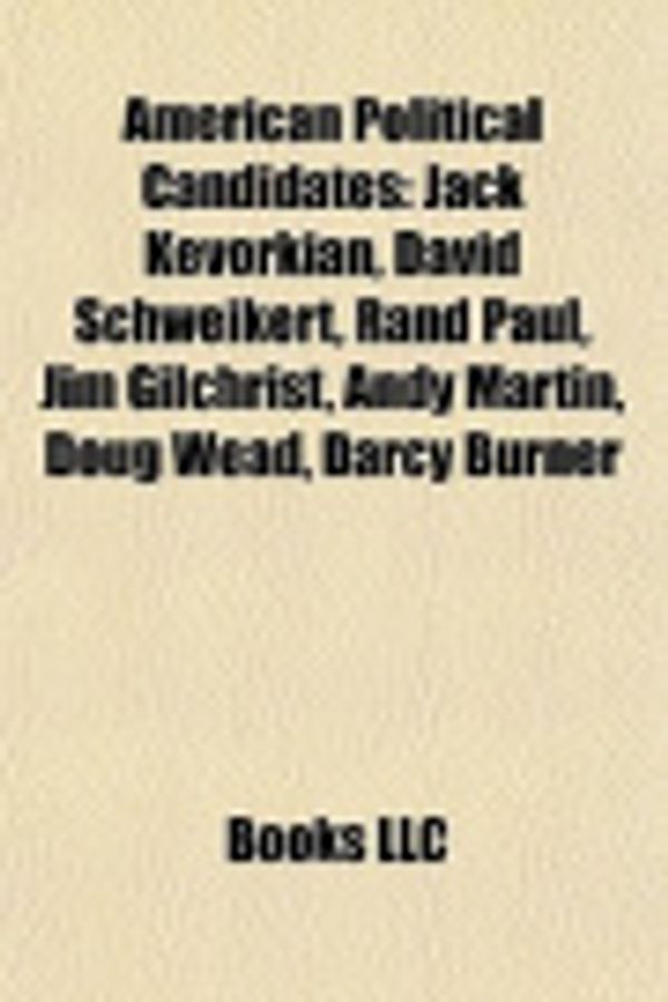 Cover Art for 9781156390566, American Political Candidates: Jack Kevorkian, Rand Paul, Bobby Schilling, Andy Martin, David Schweikert, Charles D. Baker, JR. by Source Wikipedia, Books, LLC, LLC Books