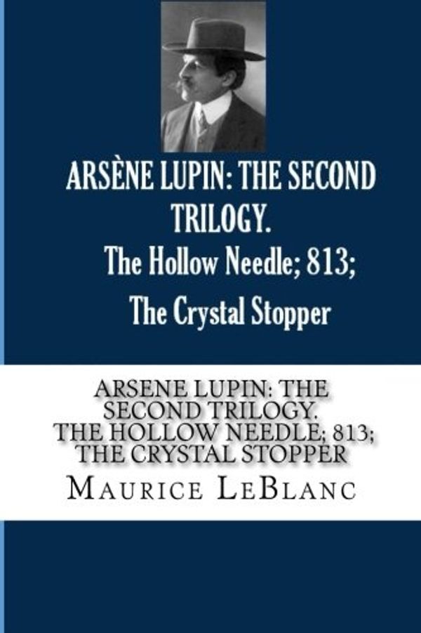 Cover Art for 9781977715715, ARSENE LUPIN: THE SECOND TRILOGY. The Hollow Needle; 813; The Crystal Stopper by Maurice LeBlanc