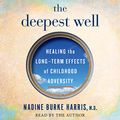 Cover Art for B077H3WXTB, The Deepest Well: Healing the Long-Term Effects of Childhood Adversity by Dr. Nadine Burke Harris